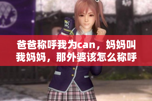 爸爸称呼我为can，妈妈叫我妈妈，那外婆该怎么称呼我？