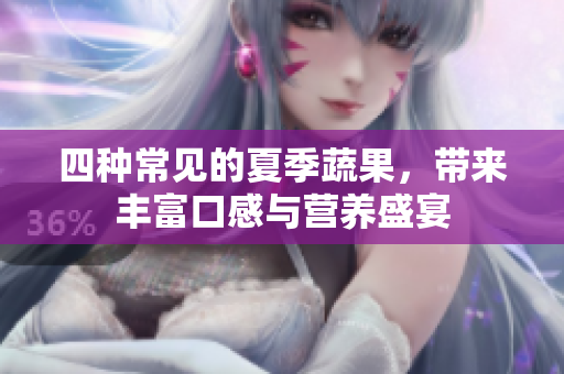 四种常见的夏季蔬果，带来丰富口感与营养盛宴