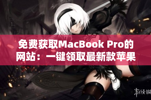 免费获取MacBook Pro的网站：一键领取最新款苹果笔记本