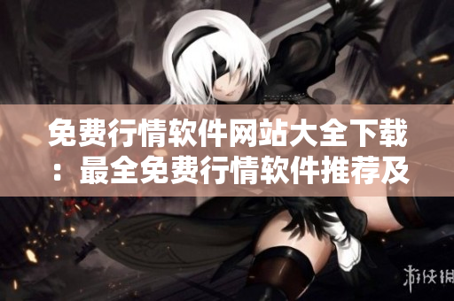 免费行情软件网站大全下载：最全免费行情软件推荐及下载指南