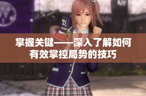 掌握关键——深入了解如何有效掌控局势的技巧