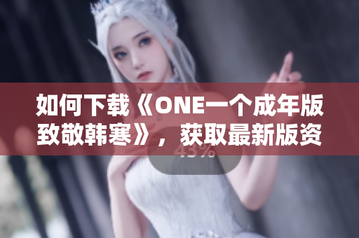 如何下载《ONE一个成年版致敬韩寒》，获取最新版资源！