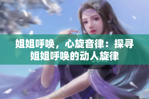 姐姐呼唤，心旋音律：探寻姐姐呼唤的动人旋律