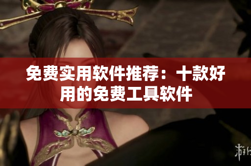 免费实用软件推荐：十款好用的免费工具软件