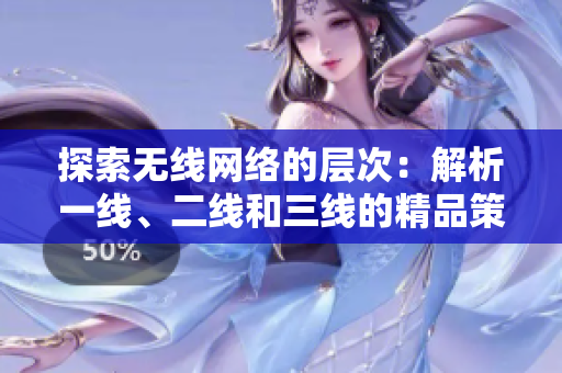 探索无线网络的层次：解析一线、二线和三线的精品策略