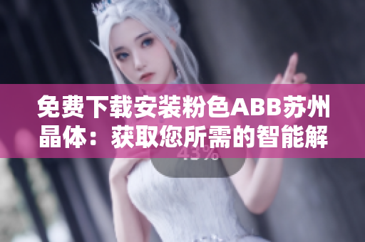 免费下载安装粉色ABB苏州晶体：获取您所需的智能解决方案