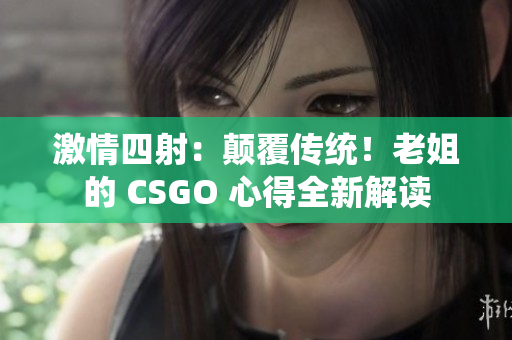 激情四射：颠覆传统！老姐的 CSGO 心得全新解读
