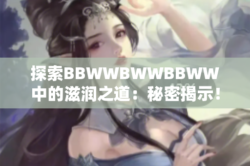 探索BBWWBWWBBWW中的滋润之道：秘密揭示！