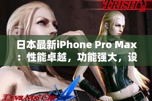 日本最新iPhone Pro Max：性能卓越，功能强大，设计时尚