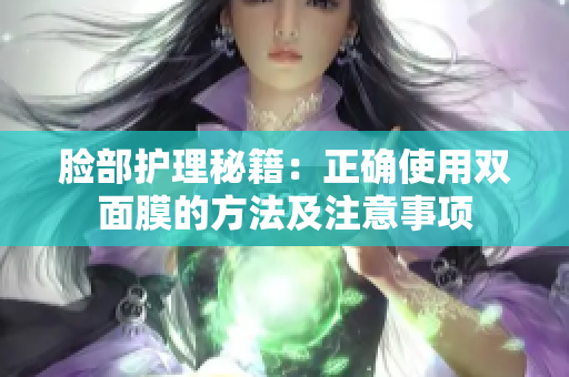 脸部护理秘籍：正确使用双面膜的方法及注意事项