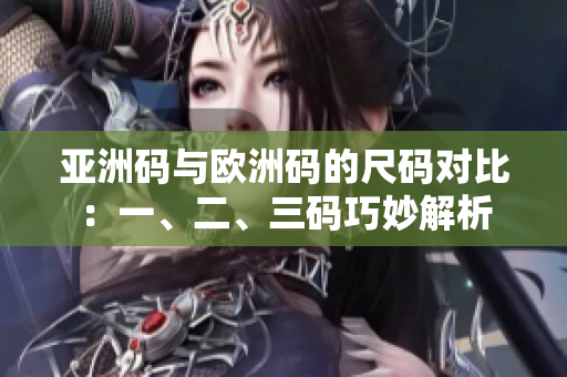 亚洲码与欧洲码的尺码对比：一、二、三码巧妙解析