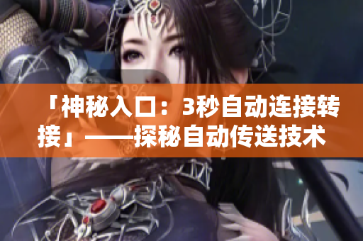 「神秘入口：3秒自动连接转接」——探秘自动传送技术