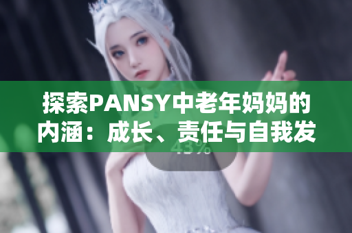 探索PANSY中老年妈妈的内涵：成长、责任与自我发现