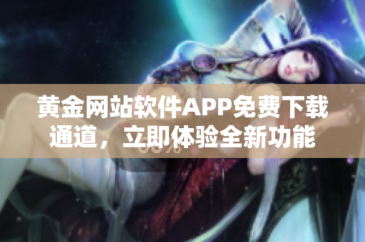黄金网站软件APP免费下载通道，立即体验全新功能