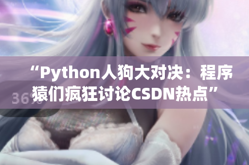 “Python人狗大对决：程序猿们疯狂讨论CSDN热点”