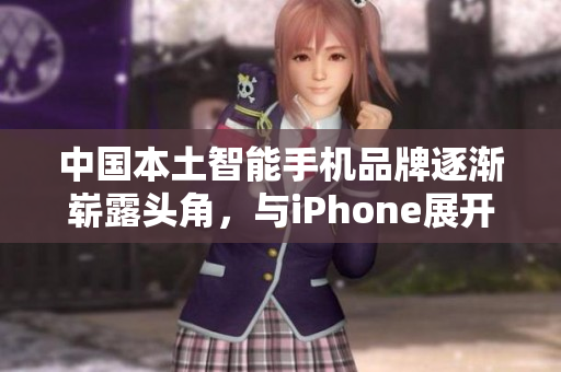 中国本土智能手机品牌逐渐崭露头角，与iPhone展开激烈竞争