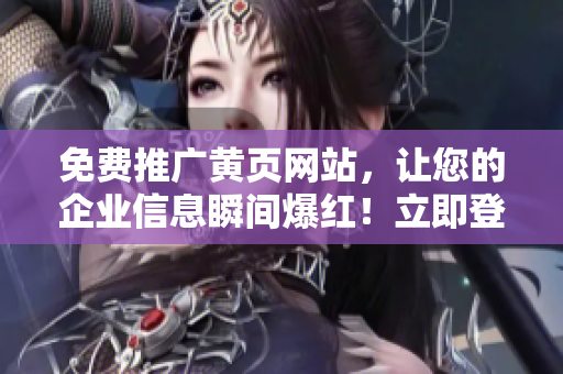 免费推广黄页网站，让您的企业信息瞬间爆红！立即登记，抢占市场先机！
