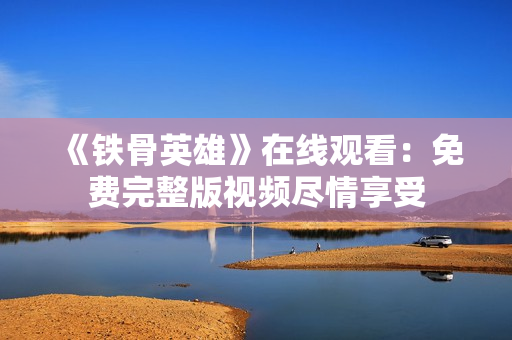 《铁骨英雄》在线观看：免费完整版视频尽情享受