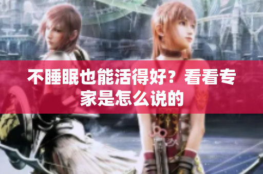 不睡眠也能活得好？看看专家是怎么说的