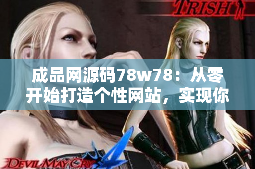 成品网源码78w78：从零开始打造个性网站，实现你的创意梦想！