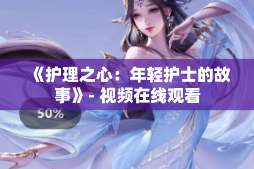 《护理之心：年轻护士的故事》- 视频在线观看