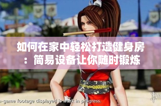 如何在家中轻松打造健身房：简易设备让你随时锻炼