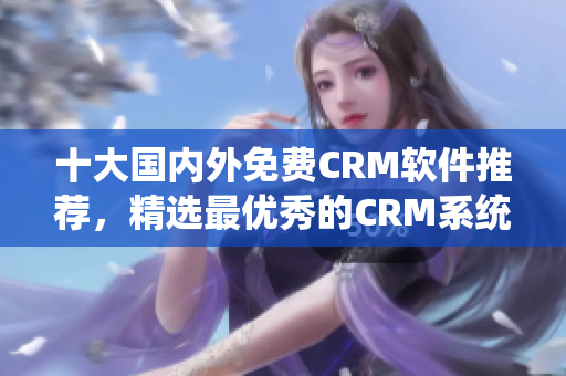 十大国内外免费CRM软件推荐，精选最优秀的CRM系统