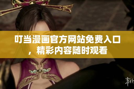 叮当漫画官方网站免费入口，精彩内容随时观看
