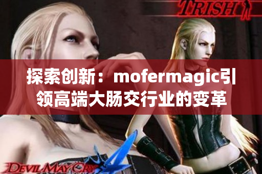 探索创新：mofermagic引领高端大肠交行业的变革