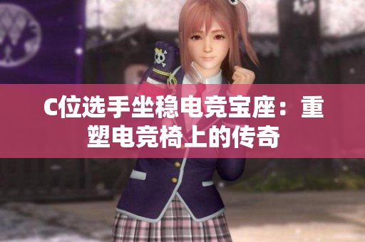 C位选手坐稳电竞宝座：重塑电竞椅上的传奇
