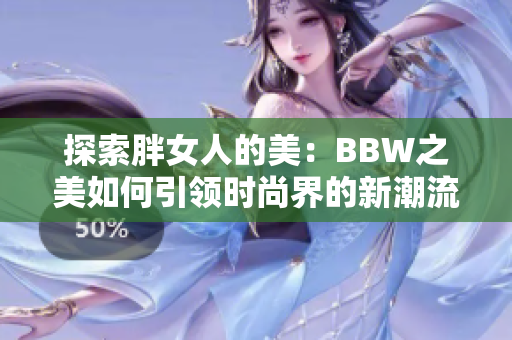 探索胖女人的美：BBW之美如何引领时尚界的新潮流