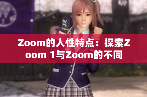 Zoom的人性特点：探索Zoom 1与Zoom的不同