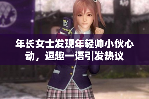 年长女士发现年轻帅小伙心动，逗趣一语引发热议