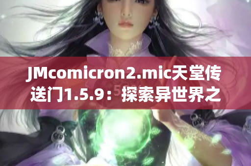 JMcomicron2.mic天堂传送门1.5.9：探索异世界之旅