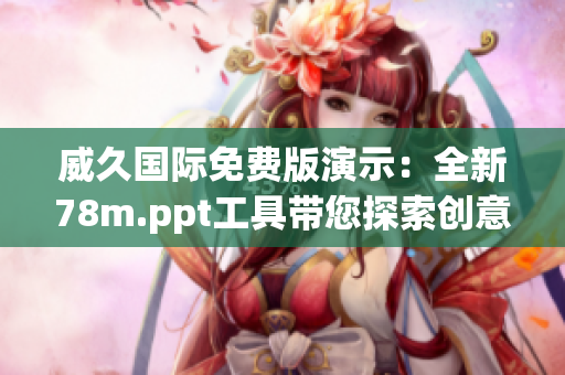 威久国际免费版演示：全新78m.ppt工具带您探索创意无限可能