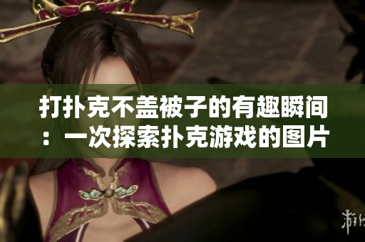 打扑克不盖被子的有趣瞬间：一次探索扑克游戏的图片合集