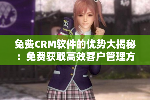 免费CRM软件的优势大揭秘：免费获取高效客户管理方案