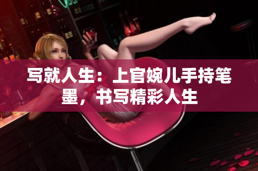 写就人生：上官婉儿手持笔墨，书写精彩人生