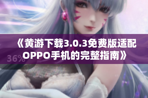 《黄游下载3.0.3免费版适配OPPO手机的完整指南》