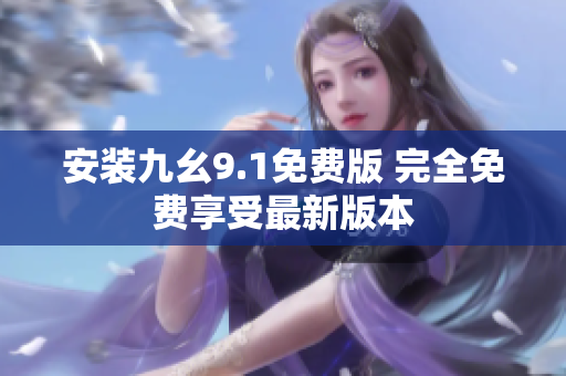 安装九幺9.1免费版 完全免费享受最新版本