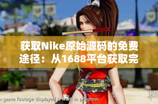 获取Nike原始源码的免费途径：从1688平台获取完整的产品网站源码