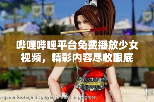 哔哩哔哩平台免费播放少女视频，精彩内容尽收眼底