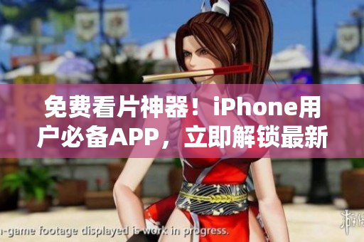 免费看片神器！iPhone用户必备APP，立即解锁最新影视资源