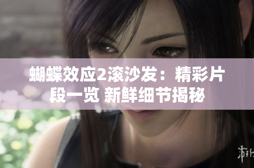蝴蝶效应2滚沙发：精彩片段一览 新鲜细节揭秘
