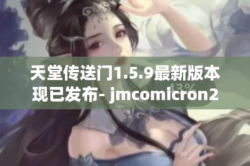 天堂传送门1.5.9最新版本现已发布- jmcomicron2.mic详细介绍
