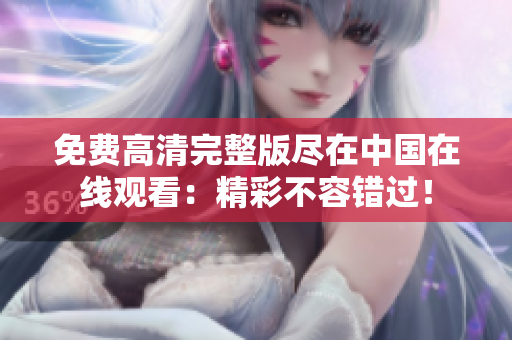 免费高清完整版尽在中国在线观看：精彩不容错过！
