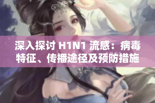 深入探讨 H1N1 流感：病毒特征、传播途径及预防措施