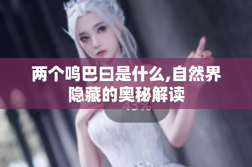 两个鸣巴曰是什么,自然界隐藏的奥秘解读