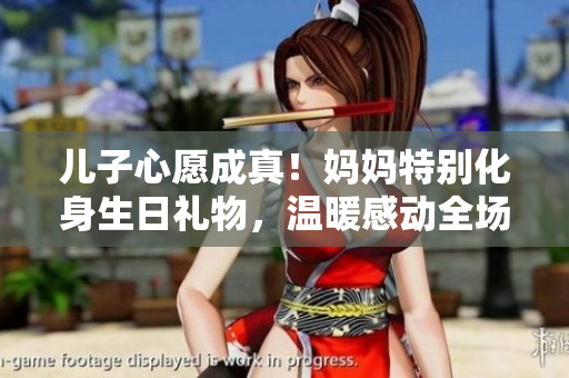 儿子心愿成真！妈妈特别化身生日礼物，温暖感动全场