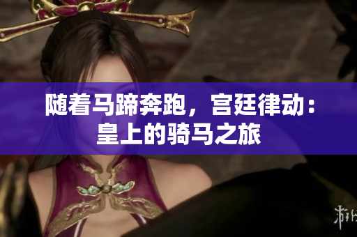 随着马蹄奔跑，宫廷律动：皇上的骑马之旅